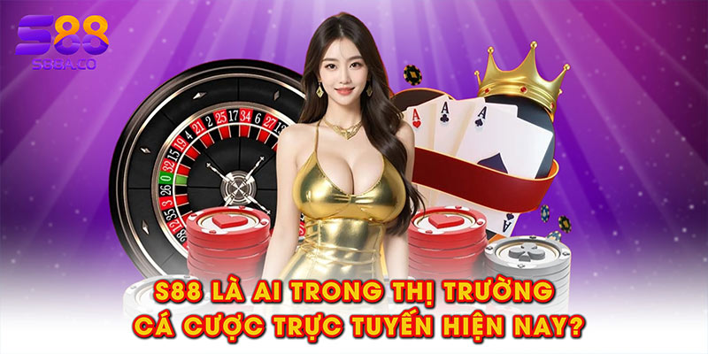 S88 là ai trong thị trường cá cược trực tuyến hiện nay?